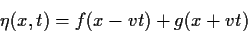 \begin{displaymath}
\eta(x,t)=f(x-v t) + g(x+vt)
\end{displaymath}